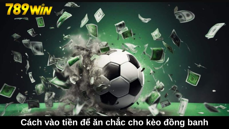 Hướng dẫn cách vào tiền để ăn chắc cho kèo đồng banh