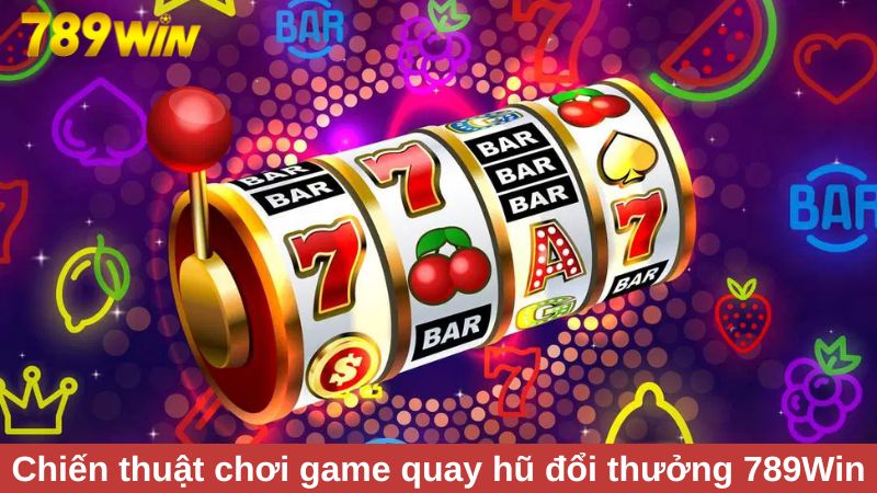Bí kíp quay hũ đổi thưởng 789Win thắng cược hàng tỷ đồng 1 Chiến thuật xoay quanh game quay hũ đổi thưởng 789Win