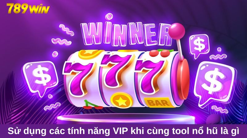 Sử dụng các tính năng VIP khi cùng tool nổ hũ là gì