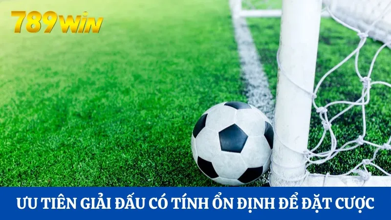 Ưu tiên các giải đấu có tính ổn định để đặt cược